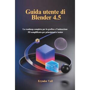 Vail, Eryndor Guida utente di Blender 4.5: La roadmap completa per la grafica e l'animazione 3D semplificata per principianti e senior Vail, Eryndor Guida utente di Blender 4.5: La roadmap completa per la grafica e l'animazione 3D semplificata per principianti e senior