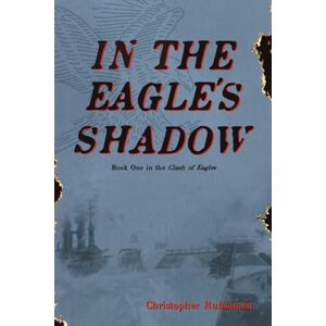 Rubsamen, Christopher In The Eagle's Shadow: Clash of Eagles Book One: 1 Rubsamen, Christopher In The Eagle's Shadow: Clash of Eagles Book One: 1