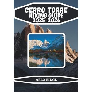 RIDGE, ARLO CERRO TORRE HIKING GUIDE 2025-2026: Explore Laguna Torre, Patagonian Trails, and the Iconic Granite Spire of Los Glaciares National Park: 64 (Trek Beyond Borders Guides) RIDGE, ARLO CERRO TORRE HIKING GUIDE 2025-2026: Explore Laguna Torre, Patagonian Trails, and the Iconic Granite Spire of Los Glaciares National Park: 64 (Trek Beyond Borders Guides)