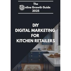 Digital Hub, KBB The Online Growth Guide 2025 DIY Digital Marketing for Kitchen Retailers: DIY Digital Marketing for Kitchen Retailers: How to Attract Local Customers, ... Social Media, Google & Meta Ads, and More Digital Hub, KBB The Online Growth Guide 2025 DIY Digital Marketing for Kitchen Retailers: DIY Digital Marketing for Kitchen Retailers: How to Attract Local Customers, ... Social Media, Google & Meta Ads, and More