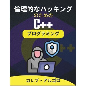 カレブ・アルゴロ 倫理的なハッキングのためのC++プログラミング: デジタル脅威の探究とコードによる対策の策定 (究極のC++開発者シリーズ) カレブ・アルゴロ 倫理的なハッキングのためのC++プログラミング: デジタル脅威の探究とコードによる対策の策定 (究極のC++開発者シリーズ)