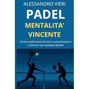 VIERI, ALESSANDRO Padel e Mentalità Vincente: come trasformare l’ansia in concentrazione e migliorare le tue prestazioni in campo VIERI, ALESSANDRO Padel e Mentalità Vincente: come trasformare l’ansia in concentrazione e migliorare le tue prestazioni in campo