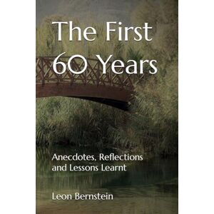 Bernstein, Dr Leon The First 60 Years: Anecdotes, Reflections and Lessons Learnt Bernstein, Dr Leon The First 60 Years: Anecdotes, Reflections and Lessons Learnt
