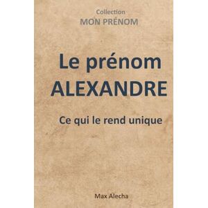 Alecha, Max Le prénom Alexandre : L'essentiel à savoir (Mon prénom) Alecha, Max Le prénom Alexandre : L'essentiel à savoir (Mon prénom)
