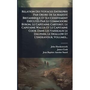Hawkesworth, John Relation Des Voyages Entrepris Par Ordre De Sa MajestÃ(c) Britannique Et Successivement ExÃ(c)cutÃ(c)s Par Le Commodore Byron, Le Capitaine Carteret, ... Dauphin, Le Swallow Et L'endeavour, Volumes Hawkesworth, John Relation Des Voyages Entrepris Par Ordre De Sa MajestÃ(c) Britannique Et Successivement ExÃ(c)cutÃ(c)s Par Le Commodore Byron, Le Capitaine Carteret, ... Dauphin, Le Swallow Et L'endeavour, Volumes