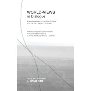 Bak, Henk World-Views in Dialogue: Towards renewal of the Golden Rule, in understanding and in action: Study and Anthology Bak, Henk World-Views in Dialogue: Towards renewal of the Golden Rule, in understanding and in action: Study and Anthology
