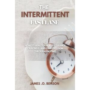 BENSON, JAMES O. THE INTERMITTENT FASTLANE: How to heal your body, silence cravings, and find freedom through fasting BENSON, JAMES O. THE INTERMITTENT FASTLANE: How to heal your body, silence cravings, and find freedom through fasting