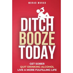 Murad, Murad DITCH BOOZE TODAY: QUIT DRINKING ALCOHOL, GET SOBER AND, LIVE A MORE FULFILLING LIFE (Sobriety) Murad, Murad DITCH BOOZE TODAY: QUIT DRINKING ALCOHOL, GET SOBER AND, LIVE A MORE FULFILLING LIFE (Sobriety)