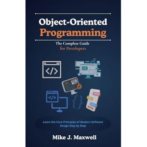 Maxwell, Mike J. Object-Oriented Programming: The Complete Guide for Developers: Learn the Core Principles of Modern Software Design Step by Step (The CodeCraft Series) Maxwell, Mike J. Object-Oriented Programming: The Complete Guide for Developers: Learn the Core Principles of Modern Software Design Step by Step (The CodeCraft Series)
