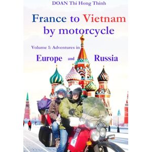DOAN, Thi Hong Thinh France to Vietnam by motorcycle: Volume 1: Adventures in Europe and Russia DOAN, Thi Hong Thinh France to Vietnam by motorcycle: Volume 1: Adventures in Europe and Russia