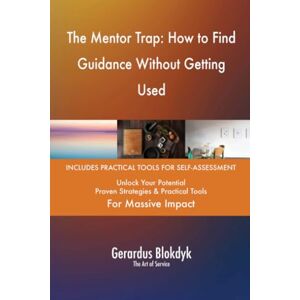 Gerardus Blokdyk - The Art of Service The Mentor Trap: How to Find Guidance Without Getting Used Gerardus Blokdyk - The Art of Service The Mentor Trap: How to Find Guidance Without Getting Used