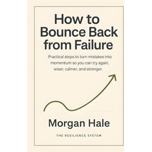 Hale, Morgan How to Bounce Back from Failure: Practical steps to turn mistakes into momentum so you can try again, wiser, calmer, and stronger (The Resilience System) Hale, Morgan How to Bounce Back from Failure: Practical steps to turn mistakes into momentum so you can try again, wiser, calmer, and stronger (The Resilience System)