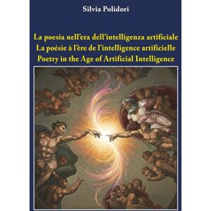 Polidori, Silvia La poesia nell’era dell’intelligenza artificiale La poésie à l'ère de l'intelligence artificielle Poetry in the Age of Artificial Intelligence Polidori, Silvia La poesia nell’era dell’intelligenza artificiale La poésie à l'ère de l'intelligence artificielle Poetry in the Age of Artificial Intelligence
