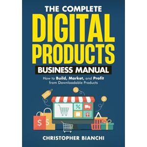 Bianchi, Christopher The Complete Digital Products Business Manual: How to Build, Market, and Profit from Downloadable Products Bianchi, Christopher The Complete Digital Products Business Manual: How to Build, Market, and Profit from Downloadable Products