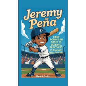 Smith, Mark N JEREMY PEÑA: From Dominican Roots to Baseball Greatness (A Biography Book for Kids) Smith, Mark N JEREMY PEÑA: From Dominican Roots to Baseball Greatness (A Biography Book for Kids)