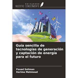 Soliman, Fouad Guía sencilla de tecnologías de generación y captación de energía para el futuro Soliman, Fouad Guía sencilla de tecnologías de generación y captación de energía para el futuro