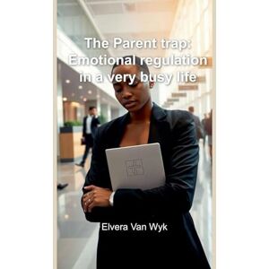 Van Wyk, Elvera The Parent trap: Emotional regulation in a very busy life Van Wyk, Elvera The Parent trap: Emotional regulation in a very busy life