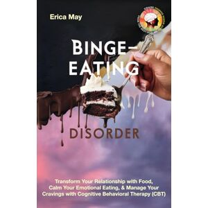 May, Erica Binge-Eating Disorder: Transform Your Relationship with Food, Calm Your Emotional Eating, & Manage Your Cravings with Cognitive Behavioral Therapy (CBT) May, Erica Binge-Eating Disorder: Transform Your Relationship with Food, Calm Your Emotional Eating, & Manage Your Cravings with Cognitive Behavioral Therapy (CBT)