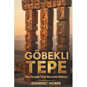 Hobbs, Dominic GÖBEKLI TEPE: The Temple that Rewrote History Hobbs, Dominic GÖBEKLI TEPE: The Temple that Rewrote History