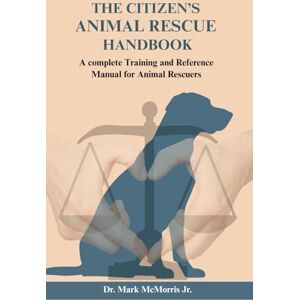 McMorris Jr, Dr. Mark The Citizen’s Animal Rescue Handbook: A complete Training and Reference Manual for Animal Rescuers McMorris Jr, Dr. Mark The Citizen’s Animal Rescue Handbook: A complete Training and Reference Manual for Animal Rescuers