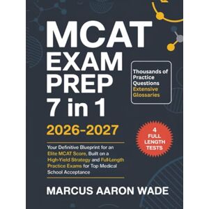Marcus Aaron Wade MCAT Exam Prep 7 in 1 2026-2027: Your Definitive Blueprint for an Elite MCAT Score, Built on a High-Yield Strategy and Full-Length Practice Exams for Top Medical School Acceptance Marcus Aaron Wade MCAT Exam Prep 7 in 1 2026-2027: Your Definitive Blueprint for an Elite MCAT Score, Built on a High-Yield Strategy and Full-Length Practice Exams for Top Medical School Acceptance