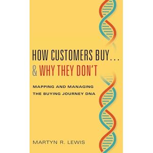 Lewis, Martyn R. How Customers Buy…& Why They Don't: Mapping and Managing the Buying Journey DNA Lewis, Martyn R. How Customers Buy…& Why They Don't: Mapping and Managing the Buying Journey DNA