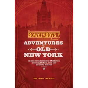 Young, Greg The Bowery Boys: Adventures in Old New York: An Unconventional Exploration of Manhattan's Historic Neighborhoods, Secret Spots and Colorful Characters Young, Greg The Bowery Boys: Adventures in Old New York: An Unconventional Exploration of Manhattan's Historic Neighborhoods, Secret Spots and Colorful Characters