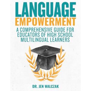 Walczak, Dr. Jen Language Empowerment: A Comprehensive Guide for Educators of High School Multilingual Learners Walczak, Dr. Jen Language Empowerment: A Comprehensive Guide for Educators of High School Multilingual Learners