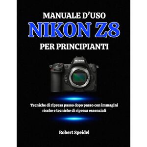 Speidel, Robert MANUALE D'USO NIKON Z8 PER PRINCIPIANTI: Tecniche di ripresa passo dopo passo con immagini ricche e tecniche di ripresa essenziali Speidel, Robert MANUALE D'USO NIKON Z8 PER PRINCIPIANTI: Tecniche di ripresa passo dopo passo con immagini ricche e tecniche di ripresa essenziali