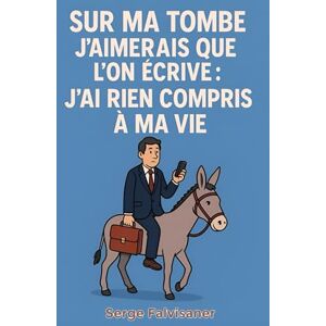 Falvisaner, Serge Sur ma tombe j’aimerais que l’on écrive : “J’ai rien compris à ma vie” Falvisaner, Serge Sur ma tombe j’aimerais que l’on écrive : “J’ai rien compris à ma vie”