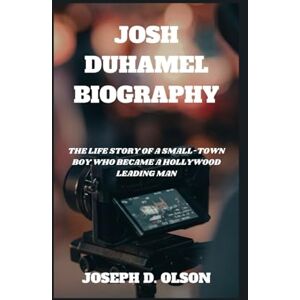 D. OLSON, JOSEPH JOSH DUHAMEL BIOGRAPHY: The Life Story Of A Small-town Boy Who Became A Hollywood Leading Man D. OLSON, JOSEPH JOSH DUHAMEL BIOGRAPHY: The Life Story Of A Small-town Boy Who Became A Hollywood Leading Man
