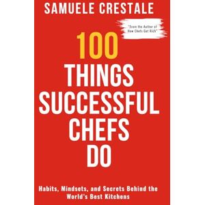 Crestale, Samuele 100 THINGS SUCCESSFUL CHEFS DO: Habits, Mindset, and Secrets Behind the World's Best Kitchens Crestale, Samuele 100 THINGS SUCCESSFUL CHEFS DO: Habits, Mindset, and Secrets Behind the World's Best Kitchens