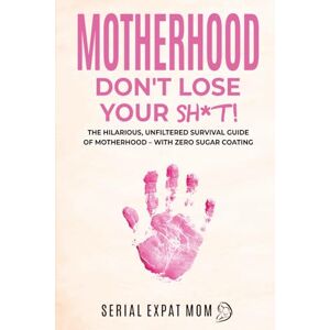 Wood, Sasha Motherhood Don't Lose Your Sh*t!: The Hilarious, Unfiltered Survival Guide Of Motherhood – With Zero Sugar Coating (Motherhood Beyond Borders) Wood, Sasha Motherhood Don't Lose Your Sh*t!: The Hilarious, Unfiltered Survival Guide Of Motherhood – With Zero Sugar Coating (Motherhood Beyond Borders)