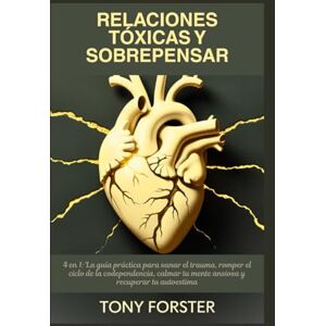 Forster, Tony RELACIONES TÓXICAS Y SOBREPENSAR: 4 en 1: La guía práctica para sanar el trauma, romper el ciclo de la codependencia, calmar tu mente ansiosa y recuperar tu autoestima Forster, Tony RELACIONES TÓXICAS Y SOBREPENSAR: 4 en 1: La guía práctica para sanar el trauma, romper el ciclo de la codependencia, calmar tu mente ansiosa y recuperar tu autoestima