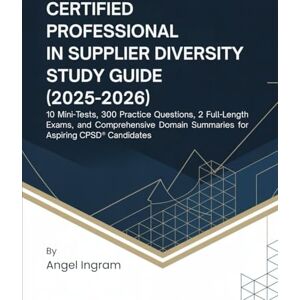 Ingram, Angel CERTIFIED PROFESSIONAL IN SUPPLIER DIVERSITY STUDY GUIDE (2025–2026): 10 Mini-Tests, 300 Practice Questions, 2 Full-Length Exams, and Comprehensive Domain Summaries for Aspiring CPSD® Candidates Ingram, Angel CERTIFIED PROFESSIONAL IN SUPPLIER DIVERSITY STUDY GUIDE (2025–2026): 10 Mini-Tests, 300 Practice Questions, 2 Full-Length Exams, and Comprehensive Domain Summaries for Aspiring CPSD® Candidates