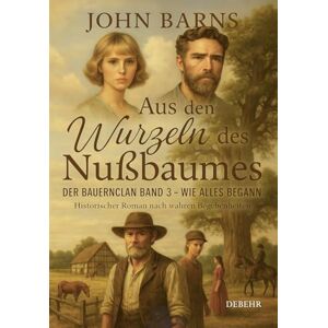 Barns, John Aus den Wurzeln des Nußbaumes Der Bauernclan Band 3 – Wie alles begann Historischer Roman nach wahren Begebenheiten Barns, John Aus den Wurzeln des Nußbaumes Der Bauernclan Band 3 – Wie alles begann Historischer Roman nach wahren Begebenheiten
