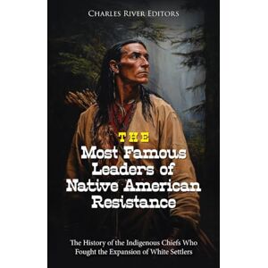 Charles River Editors The Most Famous Leaders of Native American Resistance: The History of the Indigenous Chiefs Who Fought the Expansion of White Settlers Charles River Editors The Most Famous Leaders of Native American Resistance: The History of the Indigenous Chiefs Who Fought the Expansion of White Settlers