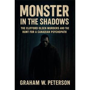 Peterson, Graham W Monster in the Shadows: The Clifford Olsen Murders and the Hunt for a Canadian Psychopath Peterson, Graham W Monster in the Shadows: The Clifford Olsen Murders and the Hunt for a Canadian Psychopath