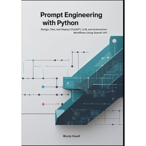 Howell, Woody Prompt Engineering with Python: Design, Test, and Deploy ChatGPT, LLM, and Automation Workflows Using OpenAI API Howell, Woody Prompt Engineering with Python: Design, Test, and Deploy ChatGPT, LLM, and Automation Workflows Using OpenAI API