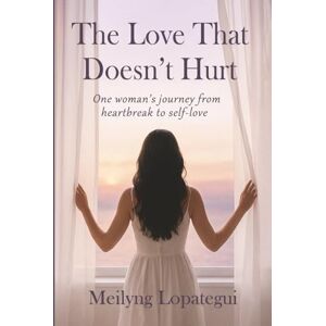 Lopategui, Meilyng The Love That Doesn’t Hurt: One woman’s journey from heartbreak to self-love Lopategui, Meilyng The Love That Doesn’t Hurt: One woman’s journey from heartbreak to self-love