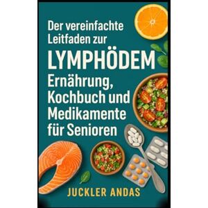 Andas, Juckler Der vereinfachte Leitfaden zur Lymphödem Ernährung, Kochbuch und Medikamente für Senioren Andas, Juckler Der vereinfachte Leitfaden zur Lymphödem Ernährung, Kochbuch und Medikamente für Senioren