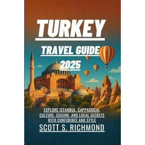 Scott Turkey Travel Guide 2025: Explore Istanbul, Cappadocia, Culture, Cuisine, and Local Secrets with Confidence and Style Scott Turkey Travel Guide 2025: Explore Istanbul, Cappadocia, Culture, Cuisine, and Local Secrets with Confidence and Style