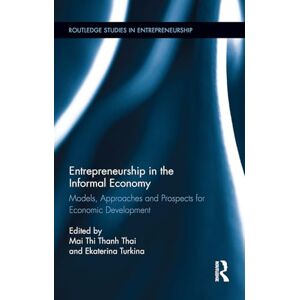 Entrepreneurship in the Informal Economy: Models, Approaches and Prospects for Economic Development (Routledge Studies in Entrepreneurship) Entrepreneurship in the Informal Economy: Models, Approaches and Prospects for Economic Development (Routledge Studies in Entrepreneurship)