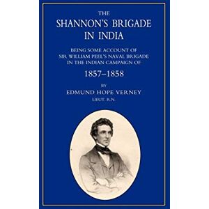 Verney, Lt Edmund Hope SHANNON’S BRIGADE IN INDIA, BEING SOME ACCOUNT OF SIR WILLIAM PEEL’S NAVAL BRIGADE IN THE INDIAN CAMPAIGN OF 1857-1858 Verney, Lt Edmund Hope SHANNON’S BRIGADE IN INDIA, BEING SOME ACCOUNT OF SIR WILLIAM PEEL’S NAVAL BRIGADE IN THE INDIAN CAMPAIGN OF 1857-1858