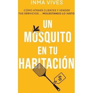 Vives, Inma Un Mosquito en tu Habitación: Cómo atraer clientes y vender servicios... Molestando lo justo. Vives, Inma Un Mosquito en tu Habitación: Cómo atraer clientes y vender servicios... Molestando lo justo.