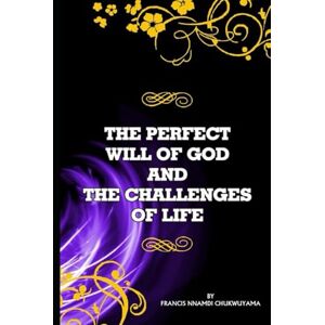 Chukwuyama, Francis Nnamdi The Perfect will of God and The Challenges of Life Chukwuyama, Francis Nnamdi The Perfect will of God and The Challenges of Life