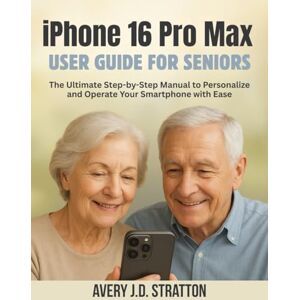 Avery iPhone 16 Pro Max User Guide for Seniors: The Ultimate Step-by-Step Manual to Personalize and Operate Your Smartphone with Ease Avery iPhone 16 Pro Max User Guide for Seniors: The Ultimate Step-by-Step Manual to Personalize and Operate Your Smartphone with Ease