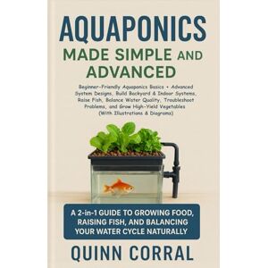 Corral, Quinn Aquaponics Made Simple and Advanced: Beginner-Friendly Aquaponics Basics + Advanced System Designs, Build Backyard & Indoor Systems, Raise Fish, ... Vegetables (With Illustrations & Diagrams) Corral, Quinn Aquaponics Made Simple and Advanced: Beginner-Friendly Aquaponics Basics + Advanced System Designs, Build Backyard & Indoor Systems, Raise Fish, ... Vegetables (With Illustrations & Diagrams)