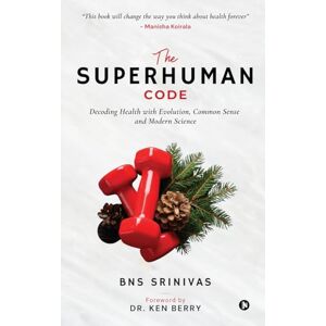 Bns Srinivas The Superhuman Code: Decoding Health with Evolution, Common Sense and Modern Science Bns Srinivas The Superhuman Code: Decoding Health with Evolution, Common Sense and Modern Science