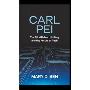 D. Ben, Mary Carl Pei: The Mind Behind Nothing and the Future of Tech D. Ben, Mary Carl Pei: The Mind Behind Nothing and the Future of Tech
